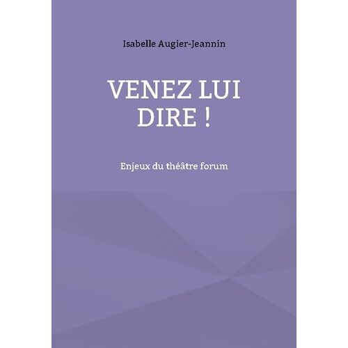 Venez Lui Dire ! - Enjeux Du Théâtre Forum