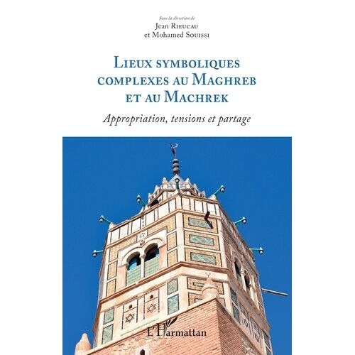 Lieux Symboliques Complexes Au Maghreb Et Au Machrek - Appropriation, Tensions Et Partage