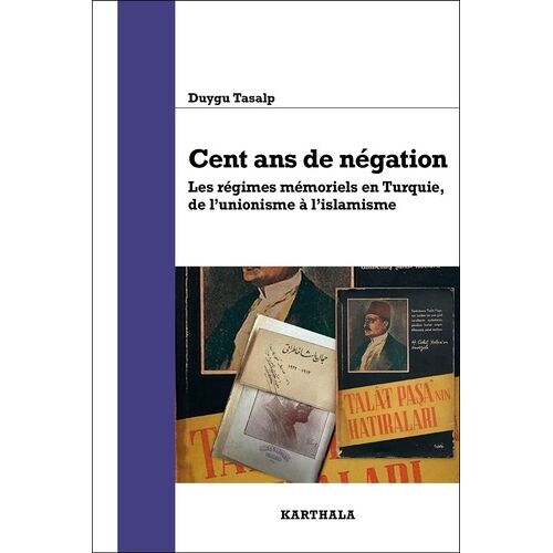 Cent Ans De Négation - Les Régimes Mémoriels En Turquie, De L'unionisme À L'islamisme
