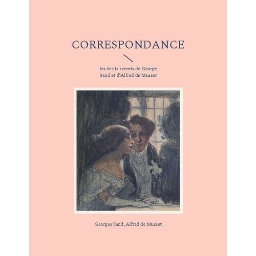 Correspondance - Les Écrits Secrets De George Sand Et D'alfred De Musset