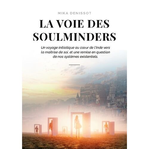 La Voie Des Soulminders - Un Voyage Initiatique Au Coeur De L'inde Vers La Maîtrise De Soi, Et Une Remise En Question De Nos Systèmes Existentiels