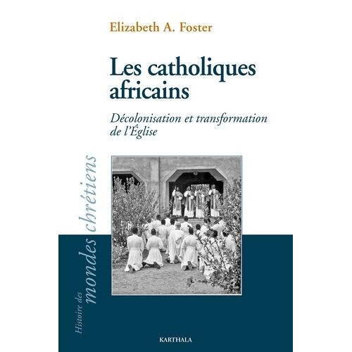 Les Catholiques Africains - Décolonisation Et Transformation De L'eglise
