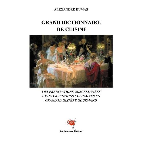 Grand Dictionnaire De Cuisine - 1485 Préparations, Miscellanées Et Interventions Culinaires En Grand Magistère Gourmand D'après L'édition Originale De 1873