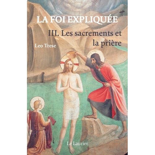 La Foi Expliquée. Tome 3 - Les Sacrements Et La Prière