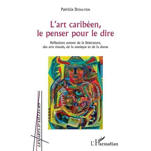 L'art Caribéen, Le Penser Pour Le Dire - Réflexions Autour De La Littérature, Des Arts Visuels, De La Musique Et De La Danse