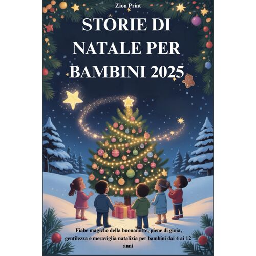 Storie Di Natale Per Bambini 2025: Fiabe Magiche Della Buonanotte, Piene Di Gioia, Gentilezza E Meraviglia Natalizia Per Bambini Dai 4 Ai 12 Anni
