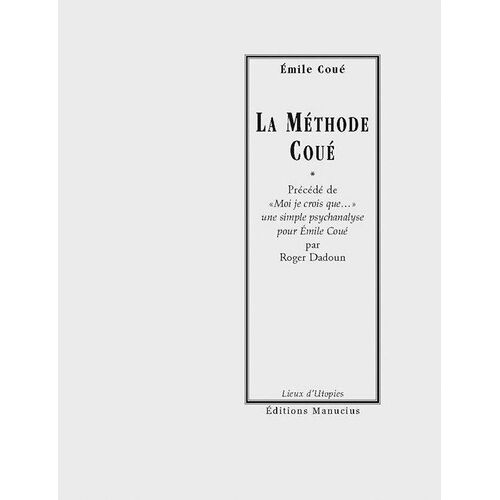 La Méthode Coué - Précédé De "Moi Je Crois Que...", Une Simple Psychanalyse Pour Emile Coué