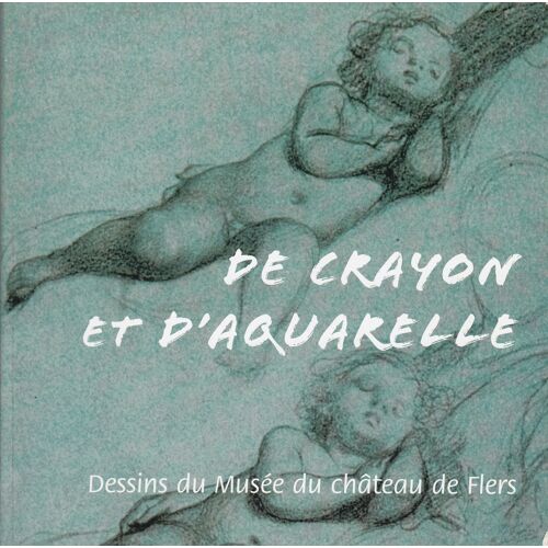De Crayon Et D'Aquarelle - Dessins Du Musée Du Château De Flers