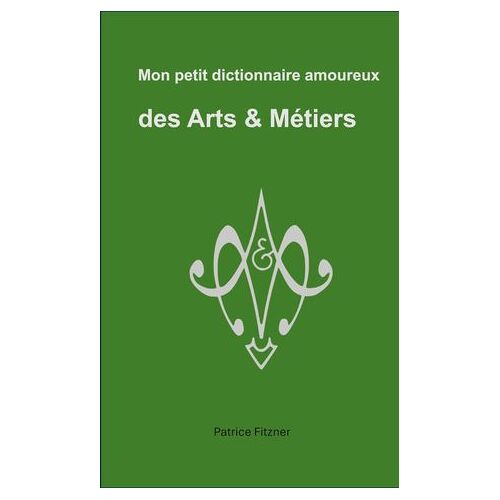 Mon Petit Dictionnaire Amoureux Des Arts & Métiers