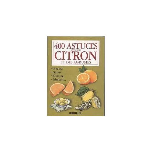 400 Astuces Avec Du Citron Et Des Agrumes : Beauté, Santé, Cuisine, Maison... (Editions Esi, 2012)