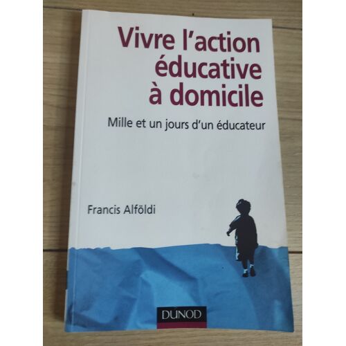 Vivre L'Action Éducative À Domicile, Mille Et Un Jours D'Un Éducateur. Francis Alföldi. Dunod. 2008