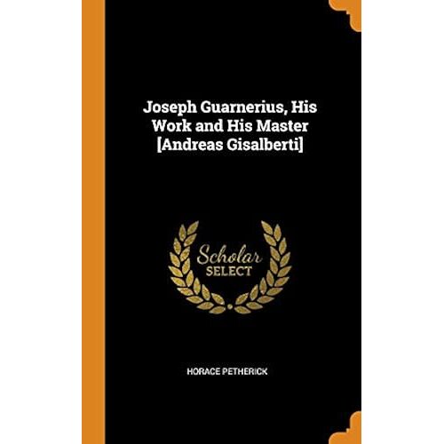 Joseph Guarnerius, His Work And His Master [Andreas Gisalberti]