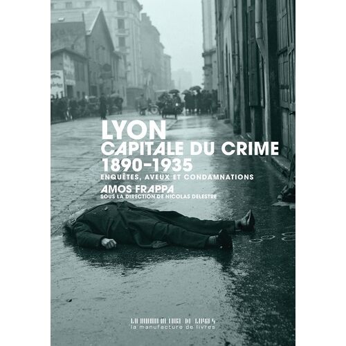 Lyon, Capitale Du Crime - 1890-1935, Enquêtes, Aveux Et Condamnations