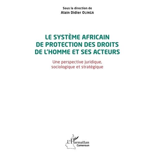 Le Système Africain De Protection Des Droits De L'homme Et Ses Acteurs - Une Perspective Juridique, Sociologique Et Stratégique
