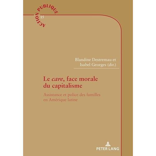 Le Care, Face Morale Du Capitalisme - Assistance Et Police Des Familles En Amérique Latine