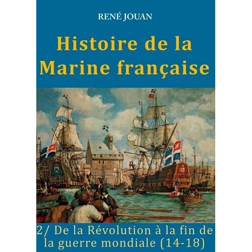 Histoire De La Marine Française - Tome 2, De La Révolution À La Fin De La Guerre Mondiale (14-18)