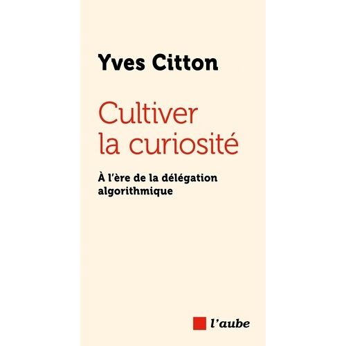Cultiver La Curiosité - À L?Ère De La Délégation Algorithmiq