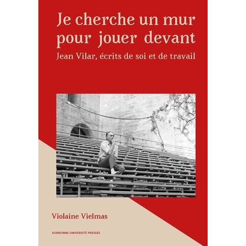 Je Cherche Un Mur Pour Jouer Devant - Ecrits De Soi Professionnels De Jean Vilar