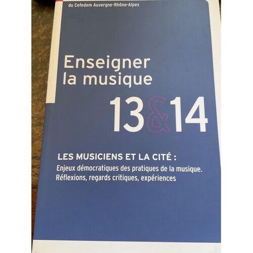 Cahiers De Recherches Du Cefedem Auvergne Rhône Alpes: Enseigner La Musique 13 & 14. Les Musiciens Et La Cité: Enjeux Démocratiques Des Pratiques De La Musique. Réflexions, Regards Critiques
