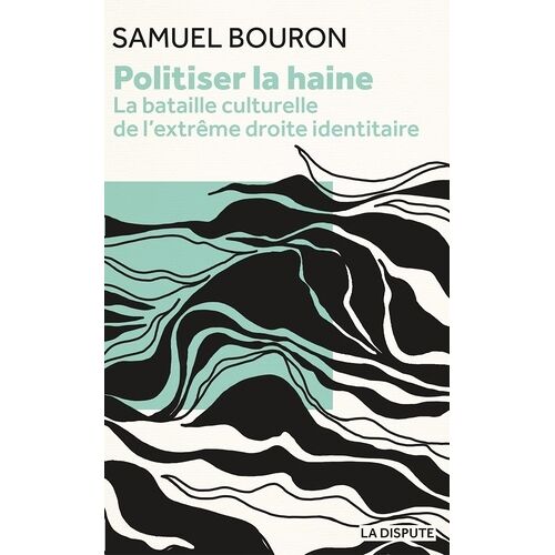 Politiser La Haine - La Bataille Culturelle De L'extrême Droite Identitaire