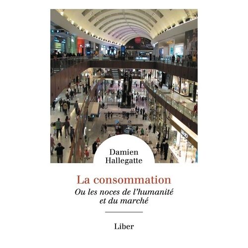 La Consommation - Ou Les Noces De L'humanité Et Du Marché