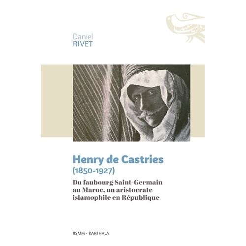 Henry De Castries (1850-1927) - Du Faubourg Saint-Germain Au Maroc, Un Aristocrate Islamophile En République