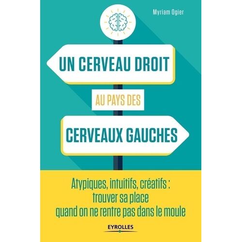 Un Cerveau Droit Au Pays Des Cerveaux Gauches - Atypiques, Intuitifs, Créatifs : Trouver Sa Place Quand On Ne Rentre Pas Dans Le Moule