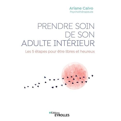 Prendre Soin De Son Adulte Intérieur - Les 5 Étapes Pour Être Libres Et Heureux