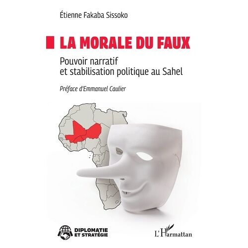 La Morale Du Faux - Pouvoir Narratif Et Stabilisation Politique Au Sahel