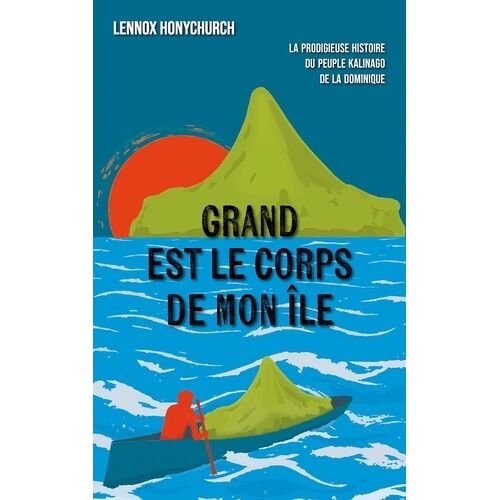 Grand Est Le Corps De Mon Île - La Prodigieuse Histoire Du Peuple Kalinago De La Dominique
