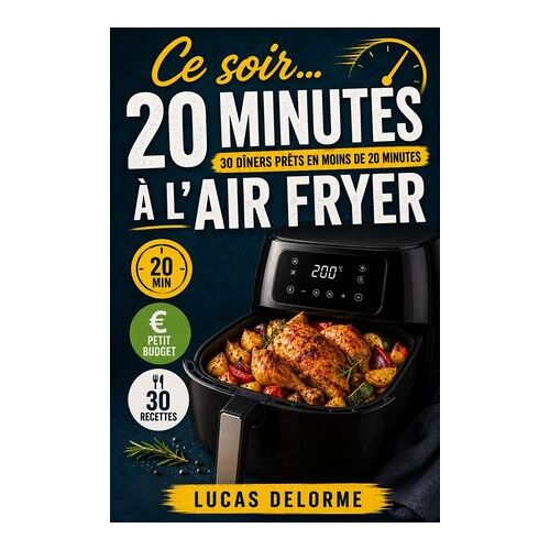 Ce Soir... 20 Minutes: 30 Dîners Prêts En 20 Minutes À L'air Fryer