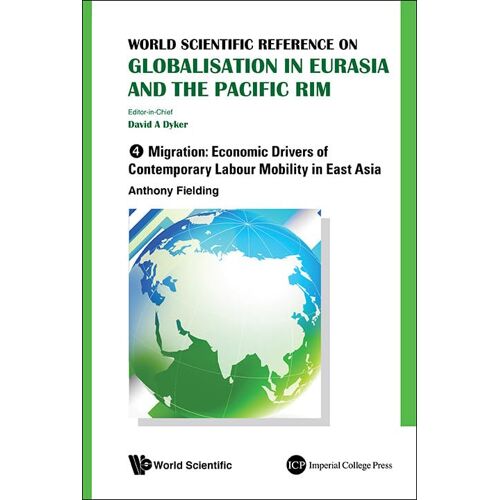 World Scientific Reference On Globalisation In Eurasia And The Pacific Rim - Volume 4: Migration: Economic Drivers Of Contemporary Labour Mobility In East Asia