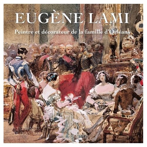 Eugène Lami - Peintre Et Décorateur De La Famille D'orléans