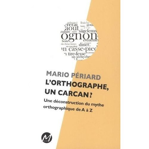 L'orthographe, Un Carcan ? - Une Déconstruction Du Mythe Orthographique De A À Z