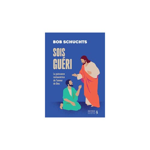 Sois Gueri ! - Decouvrez La Puissance De L'amour De Dieu Dans Votre Vie