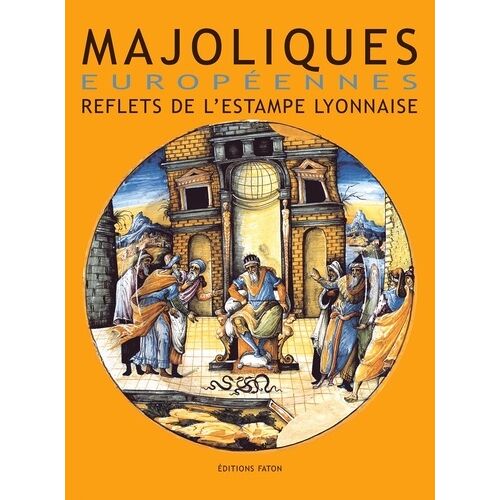 Majoliques Européennes - Reflets De L'estampe Lyonnaise (Xvie-Xviie Siècles)