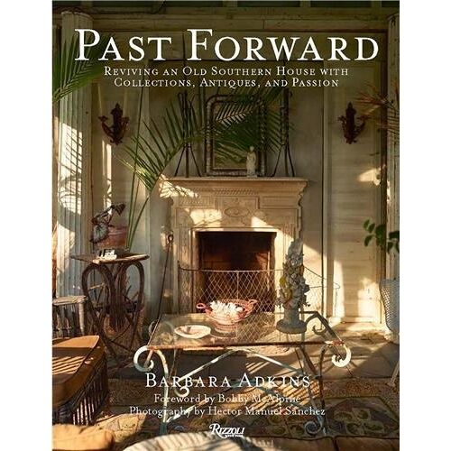 Past Forward : Reviving An Old Southern House With Collections, Antiques, And Passion /Anglais
