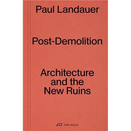 Post-Demolition Architecture And The New Ruins /Anglais