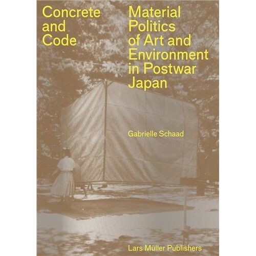 Concrete And Code Material Politics Of Art And Environment In Postwar Japan /Anglais