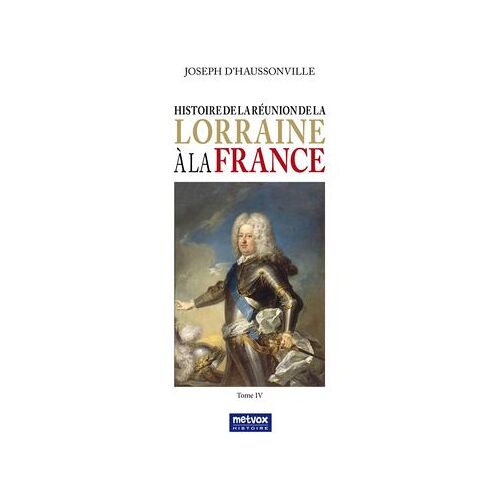 Histoire De La Réunion De La Lorraine À La France - Tome Iv