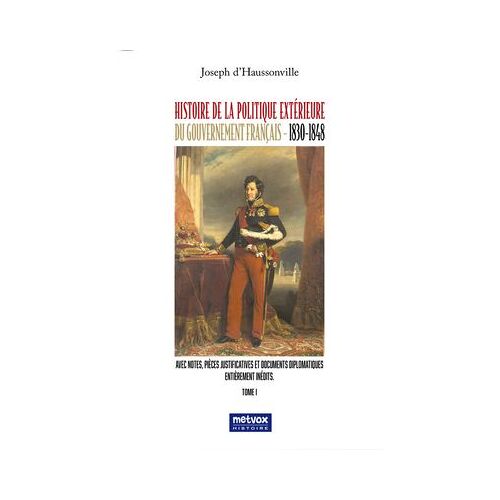 Histoire De La Politique Extérieure Du Gouvernement Français - 1830/1848 - Tome I