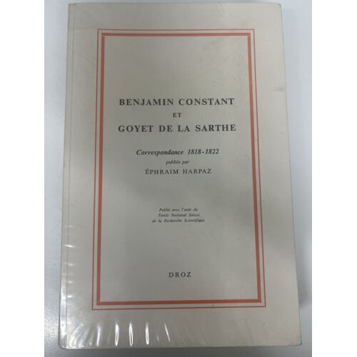 Benjamin Constant Et Goyet De La Sarthe. Correspondance 1818-1822 — Éphraim Harpaz — Droz — 1973