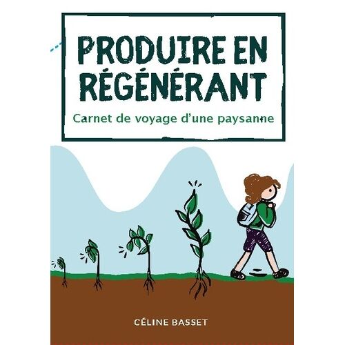 Produire En Régénérant - Carnet De Voyage D'une Paysanne