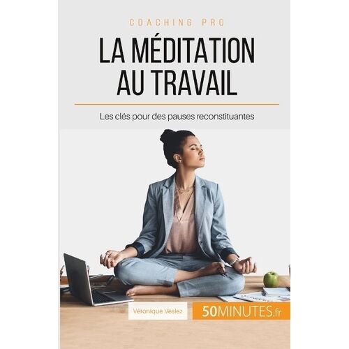 La Méditation Au Travail - Les Clés Pour Des Pauses Reconstituantes