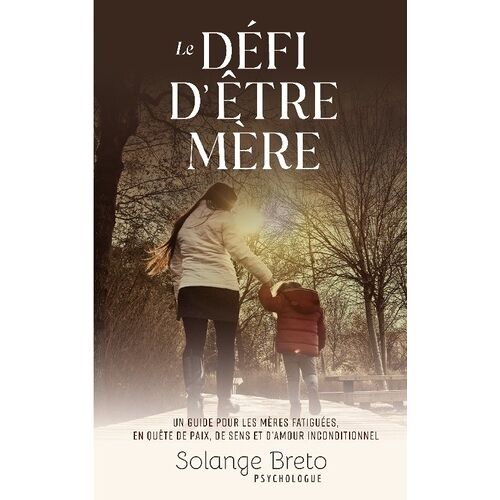 Le Défi D'être Mère - Un Guide Pour Les Mères Fatiguées, En Quête De Paix, De Sens Et D'amour Inconditionnel