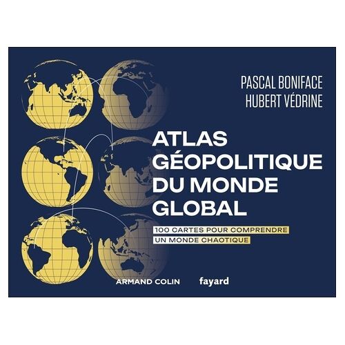 Atlas Géopolitique Du Monde Global - 100 Cartes Pour Comprendre Un Monde Chaotique