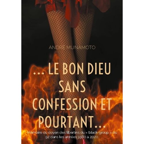 Le Bon Dieu Sans Confession Et Pourtant - Mémoire Du Doyen Des Libertins Du "Black-Group" Du 92 Dans Les Années 1980 À 2020