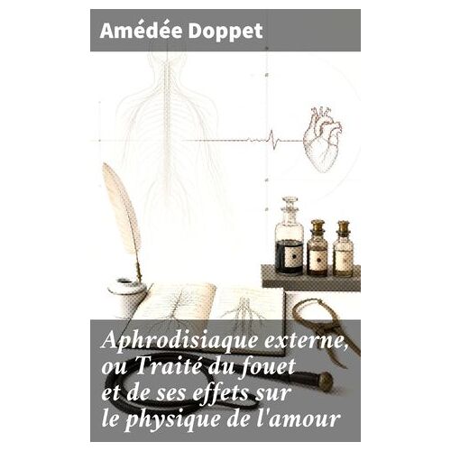 Aphrodisiaque Externe, Ou Traité Du Fouet Et De Ses Effets Sur Le Physique De L'amour