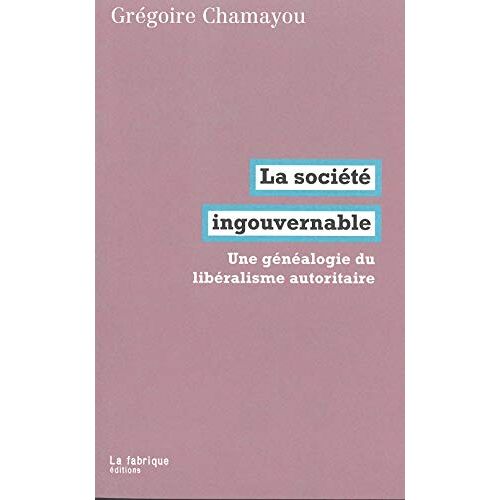 La SociéTé Ingouvernable - Une GéNéAlogie Du LibéRalisme Autoritaire