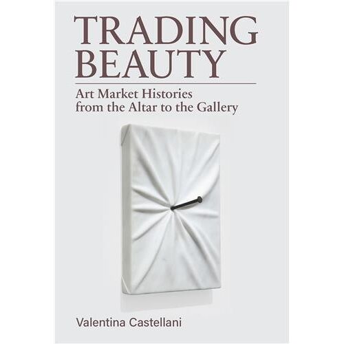 Trading Beauty : Art Market Histories From The Altar To The Gallery /Anglais